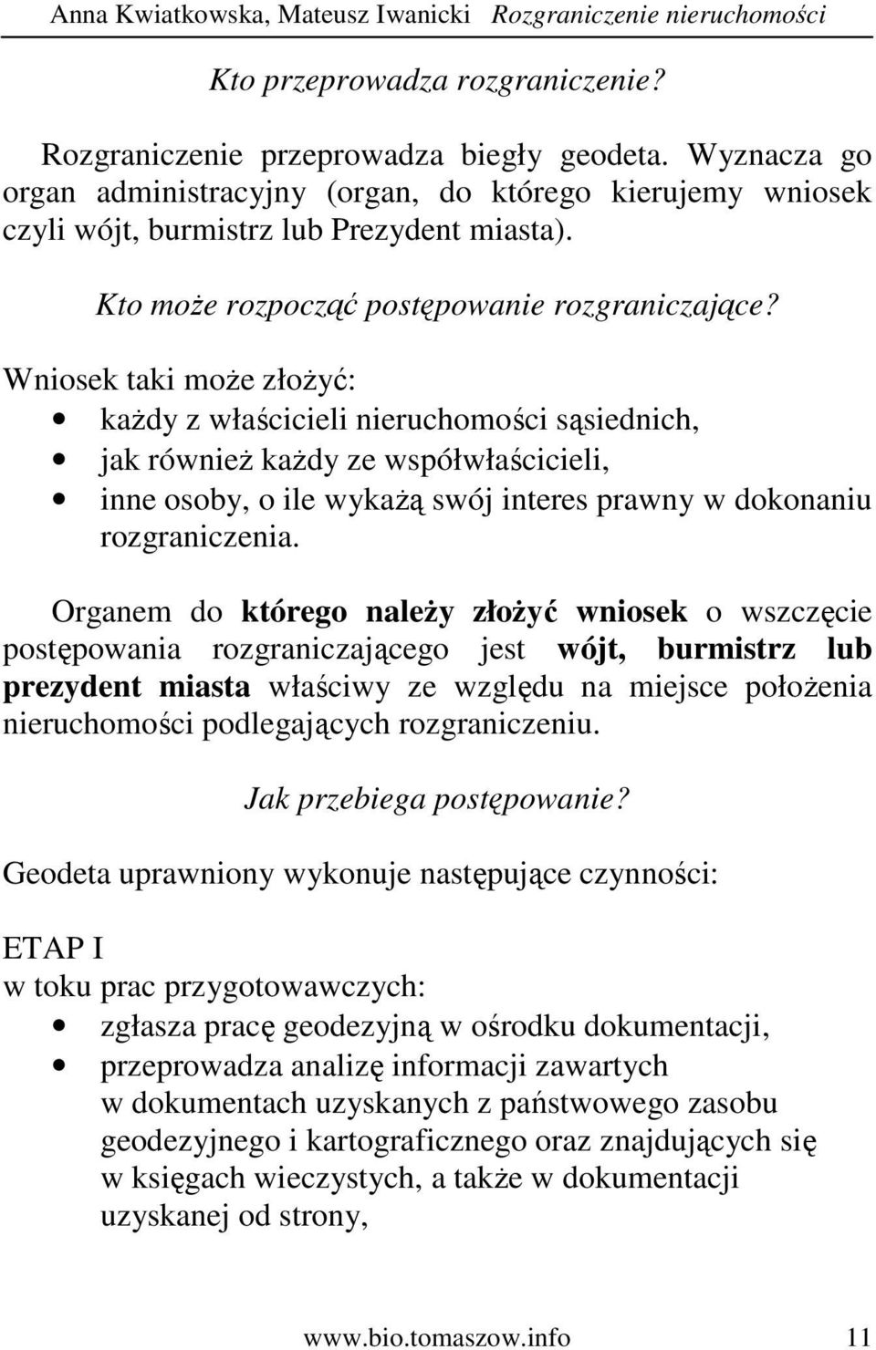 Wniosek taki moŝe złoŝyć: kaŝdy z właścicieli nieruchomości sąsiednich, jak równieŝ kaŝdy ze współwłaścicieli, inne osoby, o ile wykaŝą swój interes prawny w dokonaniu rozgraniczenia.