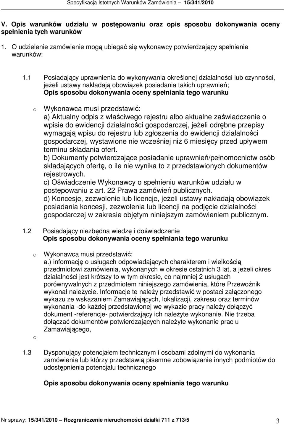 Wykonawca musi przedstawić: a) Aktualny odpis z właściwego rejestru albo aktualne zaświadczenie o wpisie do ewidencji działalności gospodarczej, jeŝeli odrębne przepisy wymagają wpisu do rejestru lub