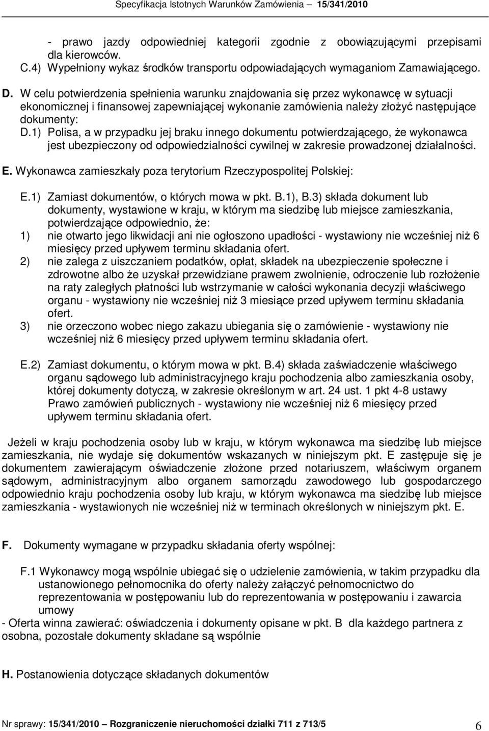 1) Polisa, a w przypadku jej braku innego dokumentu potwierdzającego, Ŝe wykonawca jest ubezpieczony od odpowiedzialności cywilnej w zakresie prowadzonej działalności. E.