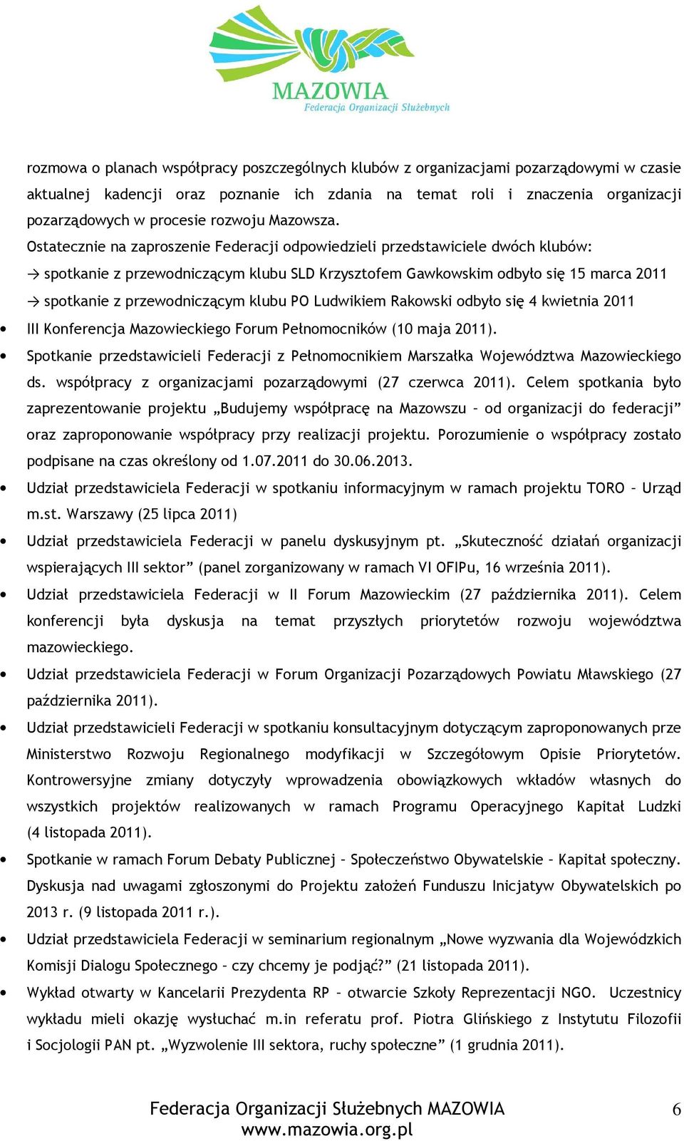 Ostatecznie na zaproszenie Federacji odpowiedzieli przedstawiciele dwóch klubów: spotkanie z przewodniczącym klubu SLD Krzysztofem Gawkowskim odbyło się 15 marca 2011 spotkanie z przewodniczącym