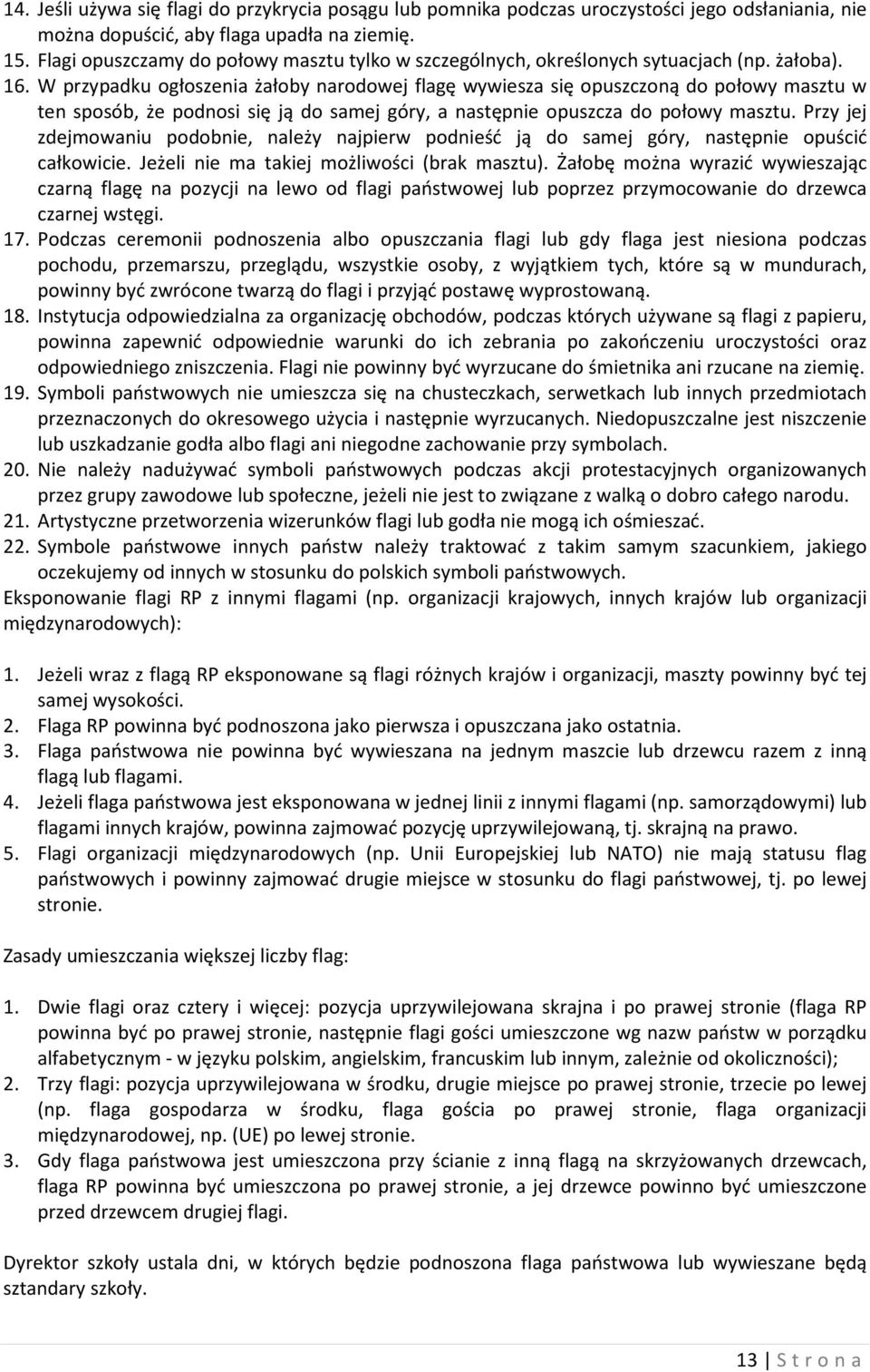W przypadku ogłoszenia żałoby narodowej flagę wywiesza się opuszczoną do połowy masztu w ten sposób, że podnosi się ją do samej góry, a następnie opuszcza do połowy masztu.