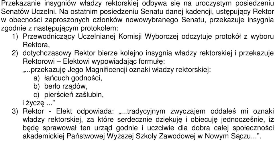 Uczelnianej Komisji Wyborczej odczytuje protokół z wyboru Rektora, 2) dotychczasowy Rektor bierze kolejno insygnia władzy rektorskiej i przekazuje Rektorowi Elektowi wypowiadając formułę:.