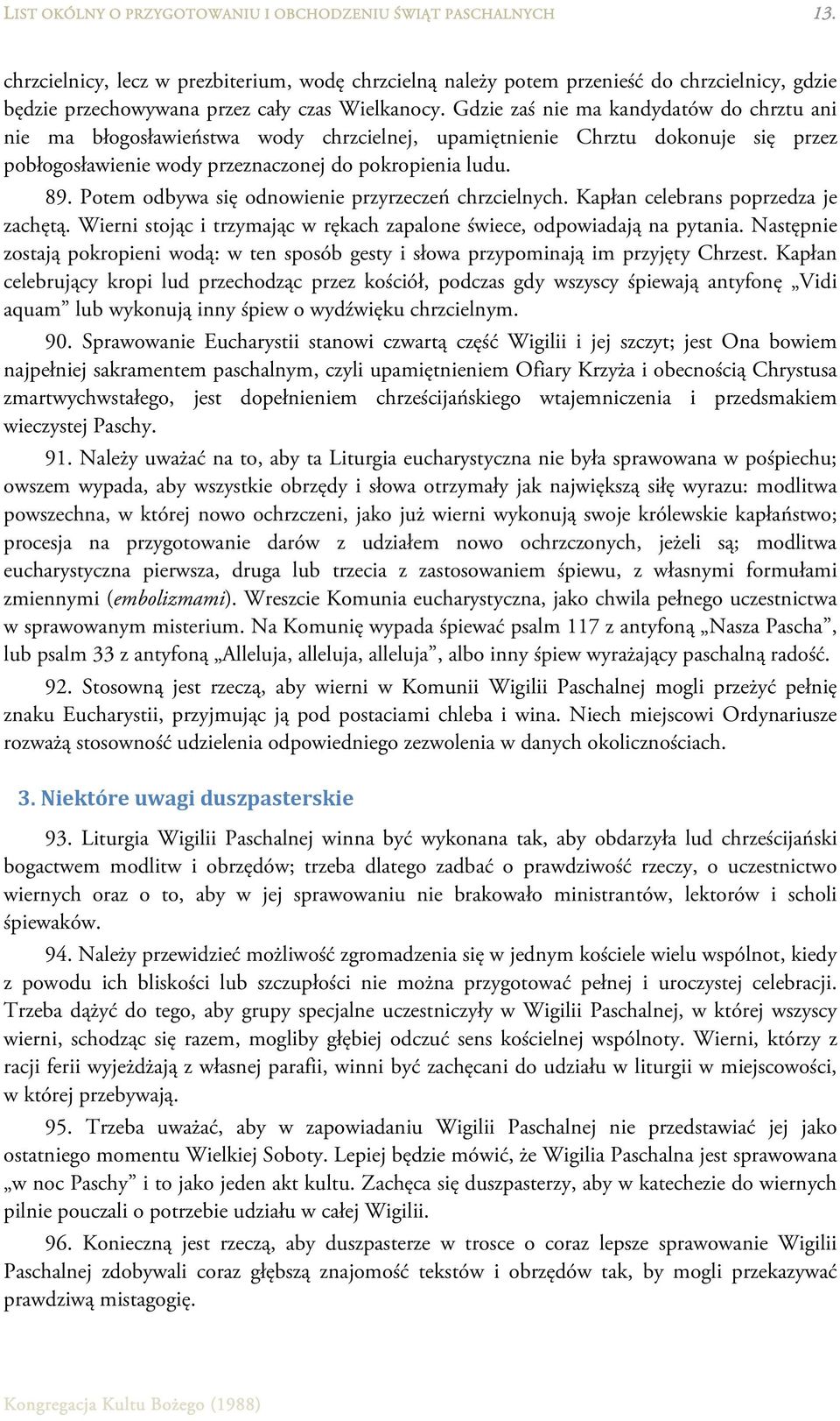 Gdzie zaś nie ma kandydatów do chrztu ani nie ma błogosławieństwa wody chrzcielnej, upamiętnienie Chrztu dokonuje się przez pobłogosławienie wody przeznaczonej do pokropienia ludu. 89.