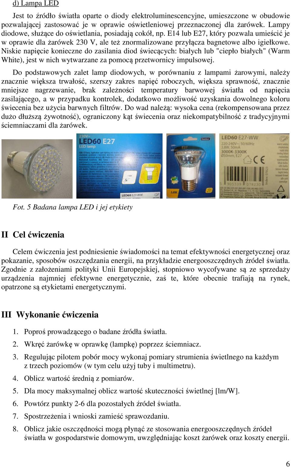 Niskie napięcie konieczne do zasilania diod świecących: białych lub "ciepło białych" (Warm White), jest w nich wytwarzane za pomocą przetwornicy impulsowej.