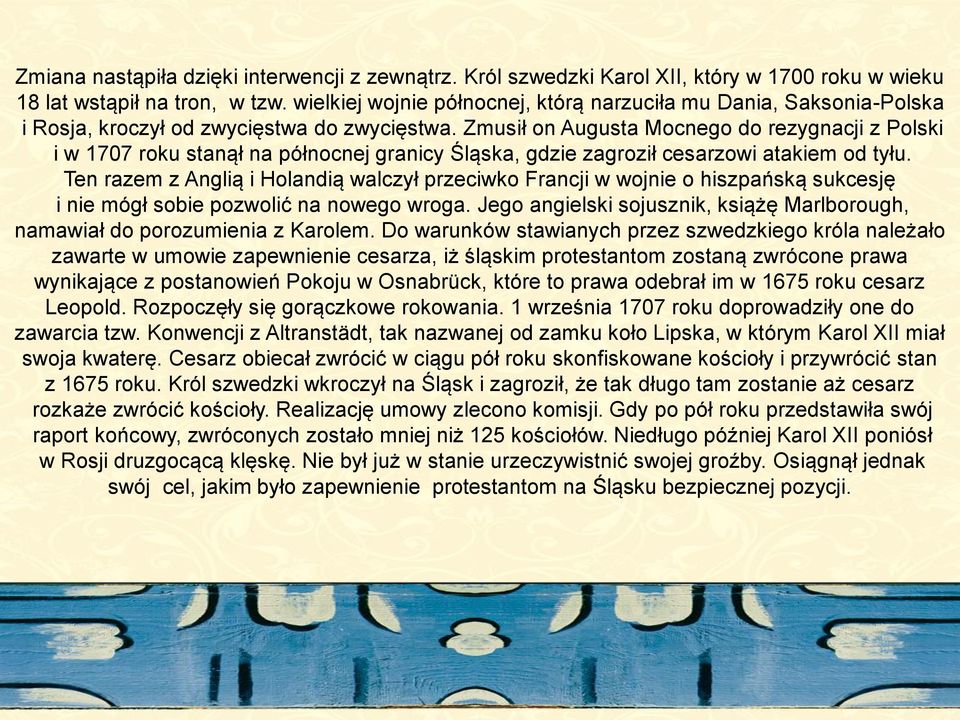 Zmusił on Augusta Mocnego do rezygnacji z Polski i w 1707 roku stanął na północnej granicy Śląska, gdzie zagroził cesarzowi atakiem od tyłu.