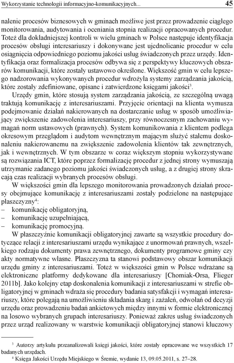 Toteż dla dokładniejszej kontroli w wielu gminach w Polsce następuje identyfikacja procesów obsługi interesariuszy i dokonywane jest ujednolicanie procedur w celu osiągnięcia odpowiedniego poziomu