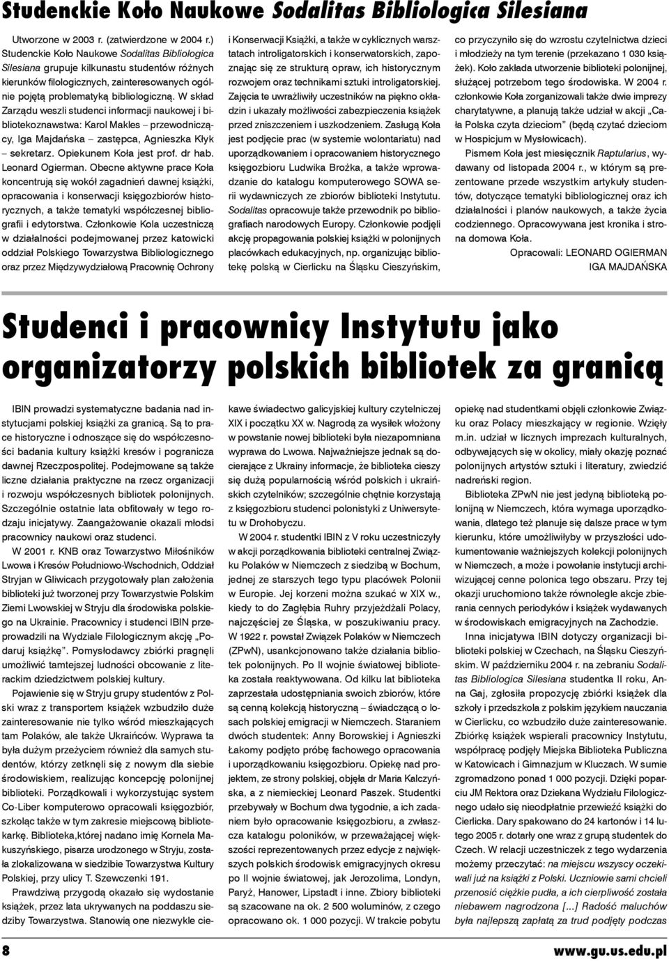 W skład Zarządu weszli studenci informacji naukowej i bibliotekoznawstwa: Karol Makles przewodniczący, Iga Majdańska zastępca, Agnieszka Kłyk sekretarz. Opiekunem Koła jest prof. dr hab.