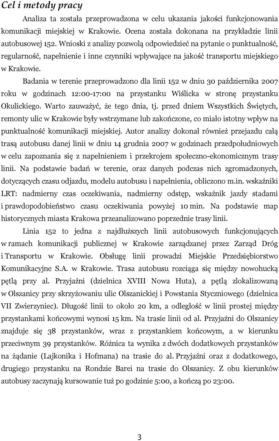Badania w terenie przeprowadzono dla linii 152 w dniu 30 października 2007 roku w godzinach 12:00-17:00 na przystanku Wiślicka w stronę przystanku Okulickiego. Warto zauważyć, że tego dnia, tj.