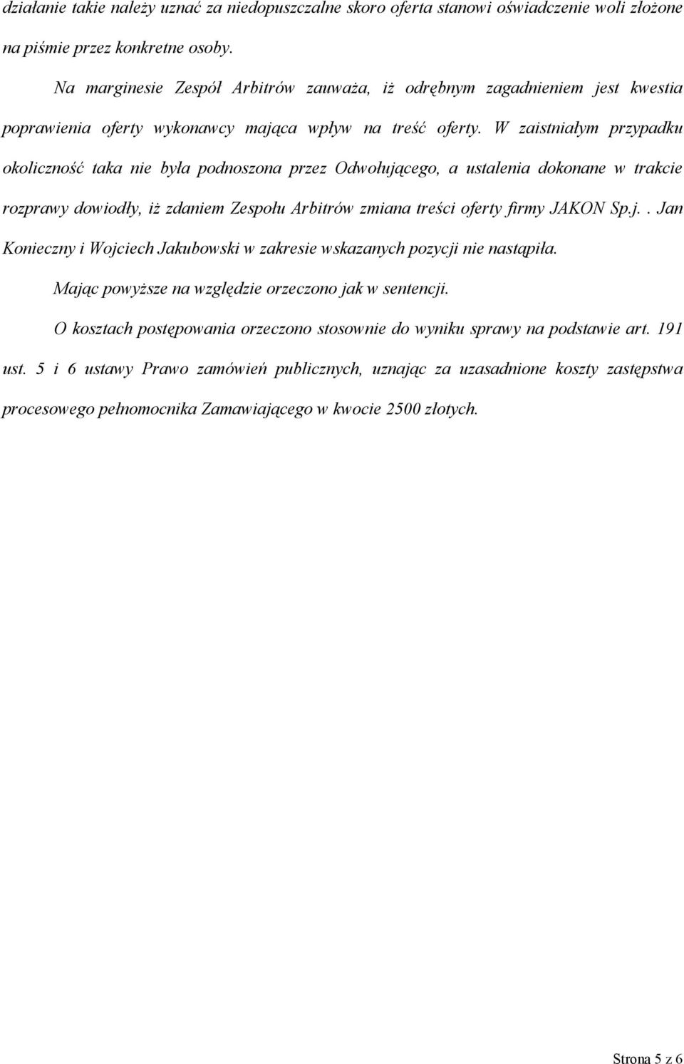 W zaistniałym przypadku okoliczność taka nie była podnoszona przez Odwołującego, a ustalenia dokonane w trakcie rozprawy dowiodły, iż zdaniem Zespołu Arbitrów zmiana treści oferty firmy JAKON Sp.j.. Jan Konieczny i Wojciech Jakubowski w zakresie wskazanych pozycji nie nastąpiła.