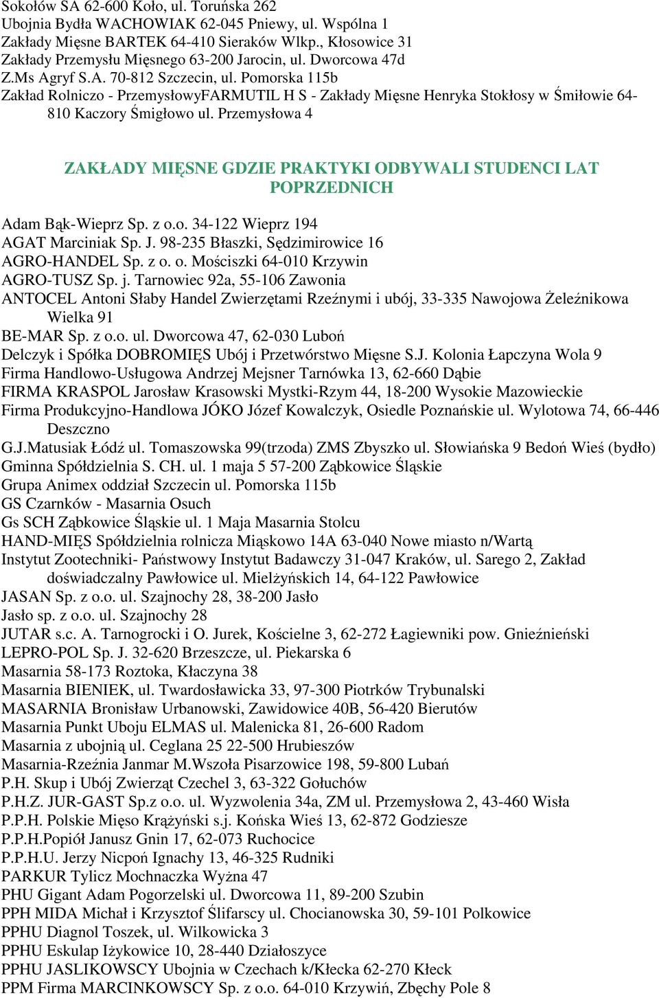 Przemysłowa 4 ZAKŁADY MIĘSNE GDZIE PRAKTYKI ODBYWALI STUDENCI LAT POPRZEDNICH Adam Bąk-Wieprz Sp. z o.o. 34-122 Wieprz 194 AGAT Marciniak Sp. J. 98-235 Błaszki, Sędzimirowice 16 AGRO-HANDEL Sp. z o. o. Mościszki 64-010 Krzywin AGRO-TUSZ Sp.