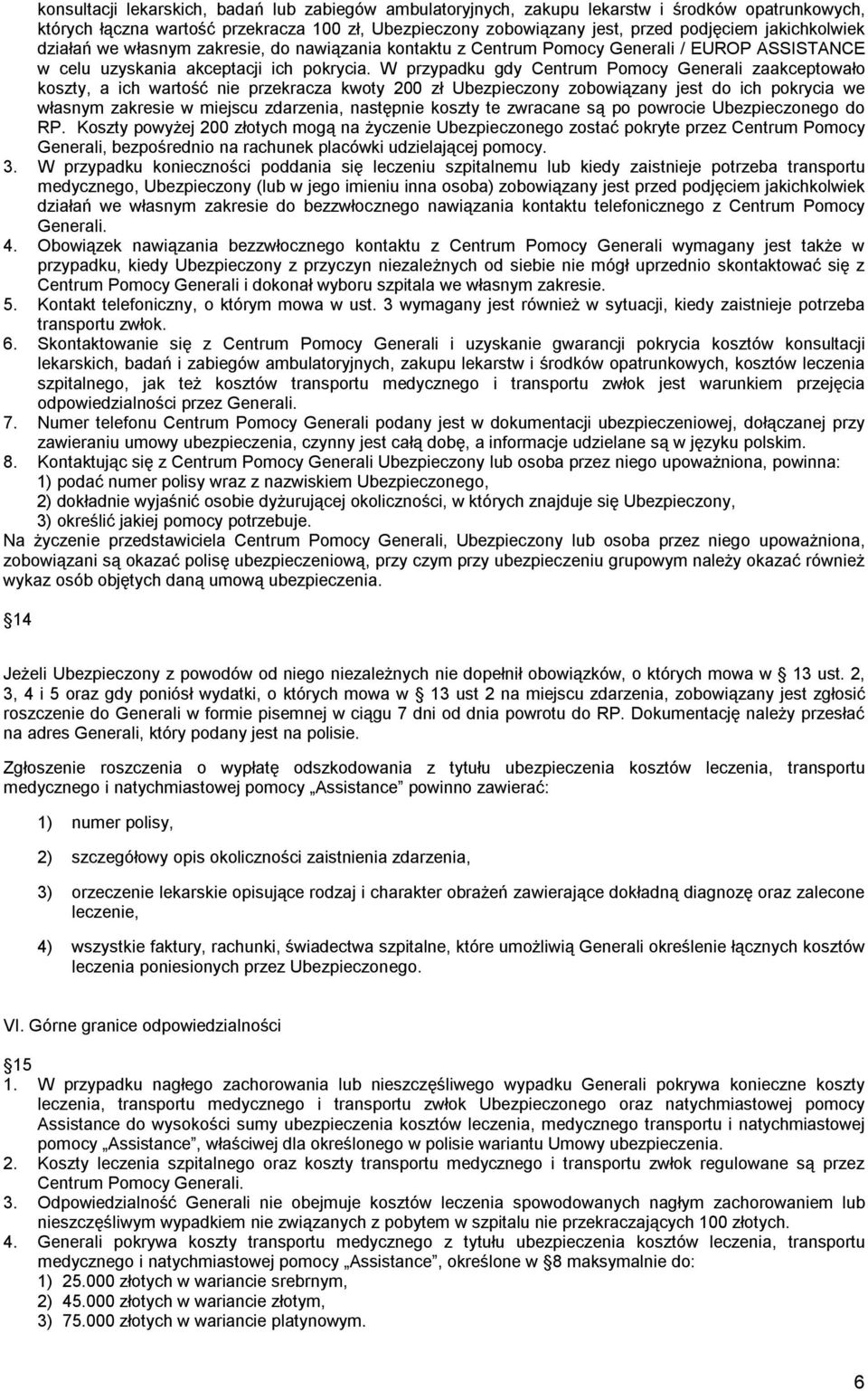 W przypadku gdy Centrum Pomocy Generali zaakceptowało koszty, a ich wartość nie przekracza kwoty 200 zł Ubezpieczony zobowiązany jest do ich pokrycia we własnym zakresie w miejscu zdarzenia,