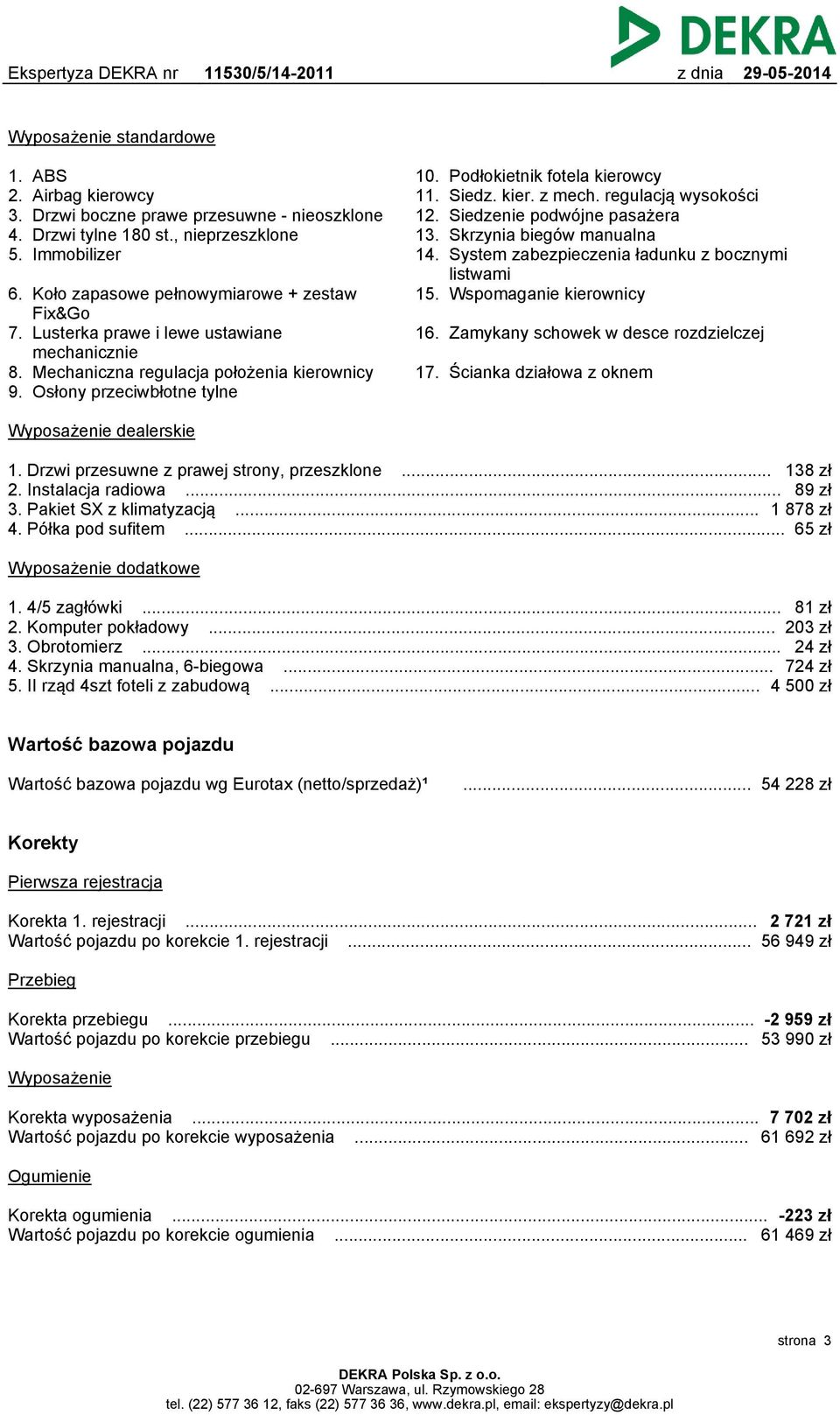 regulacją wysokości Siedzenie podwójne pasażera Skrzynia biegów manualna System zabezpieczenia ładunku z bocznymi listwami 15. Wspomaganie kierownicy 16. Zamykany schowek w desce rozdzielczej 17.