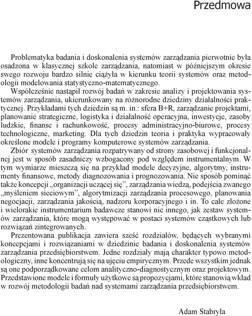 Współcześnie nastąpił rozwój badań w zakresie analizy i projektowania systemów zarządzania, ukierunkowany na różnorodne dziedziny działalności praktycznej. Przykładami tych dziedzin są m. in.