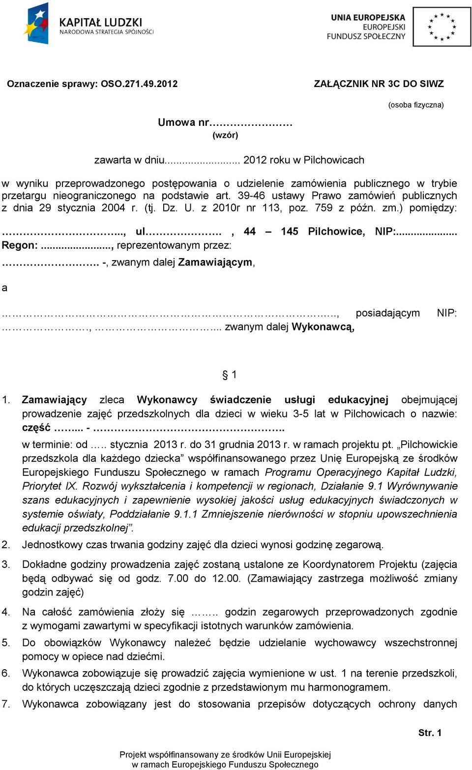 39-46 ustawy Prawo zamówień publicznych z dnia 29 stycznia 2004 r. (tj. Dz. U. z 2010r nr 113, poz. 759 z późn. zm.) pomiędzy:.., ul., 44 145 Pilchowice, NIP:... Regon:..., reprezentowanym przez:.