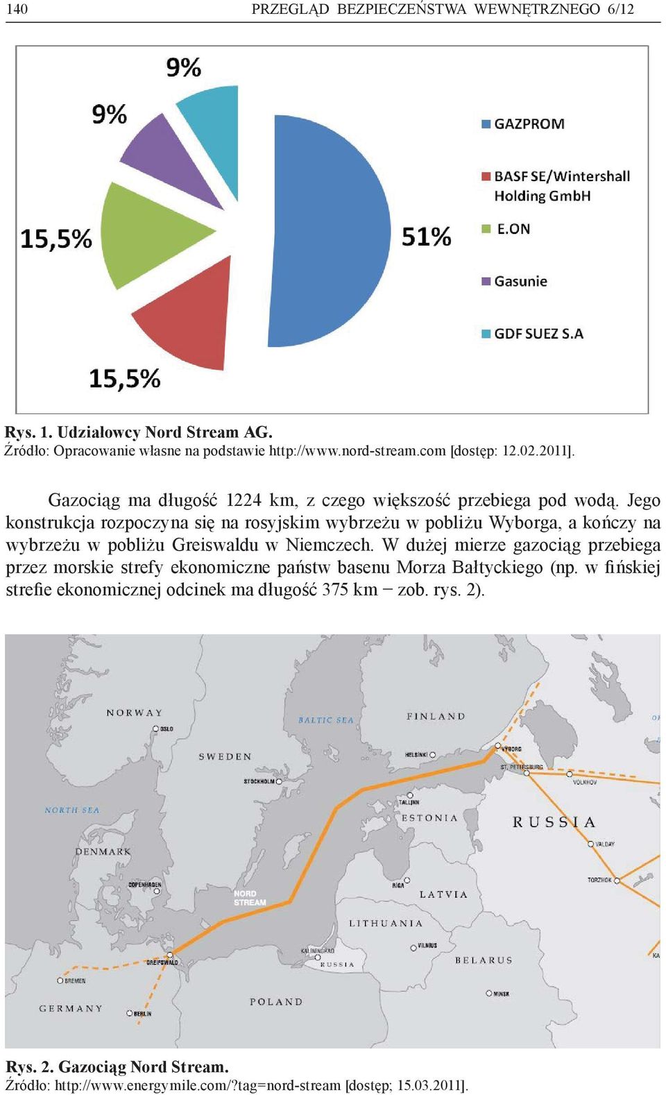 Jego konstrukcja rozpoczyna się na rosyjskim wybrzeżu w pobliżu Wyborga, a kończy na wybrzeżu w pobliżu Greiswaldu w Niemczech.