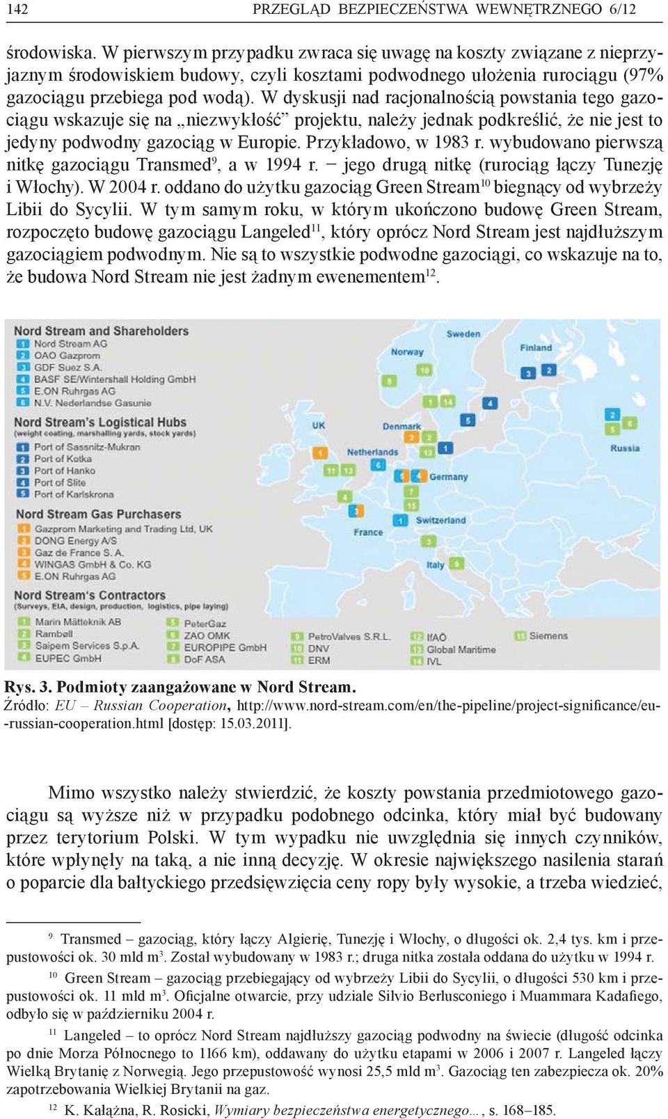 W dyskusji nad racjonalnością powstania tego gazociągu wskazuje się na niezwykłość projektu, należy jednak podkreślić, że nie jest to jedyny podwodny gazociąg w Europie. Przykładowo, w 1983 r.