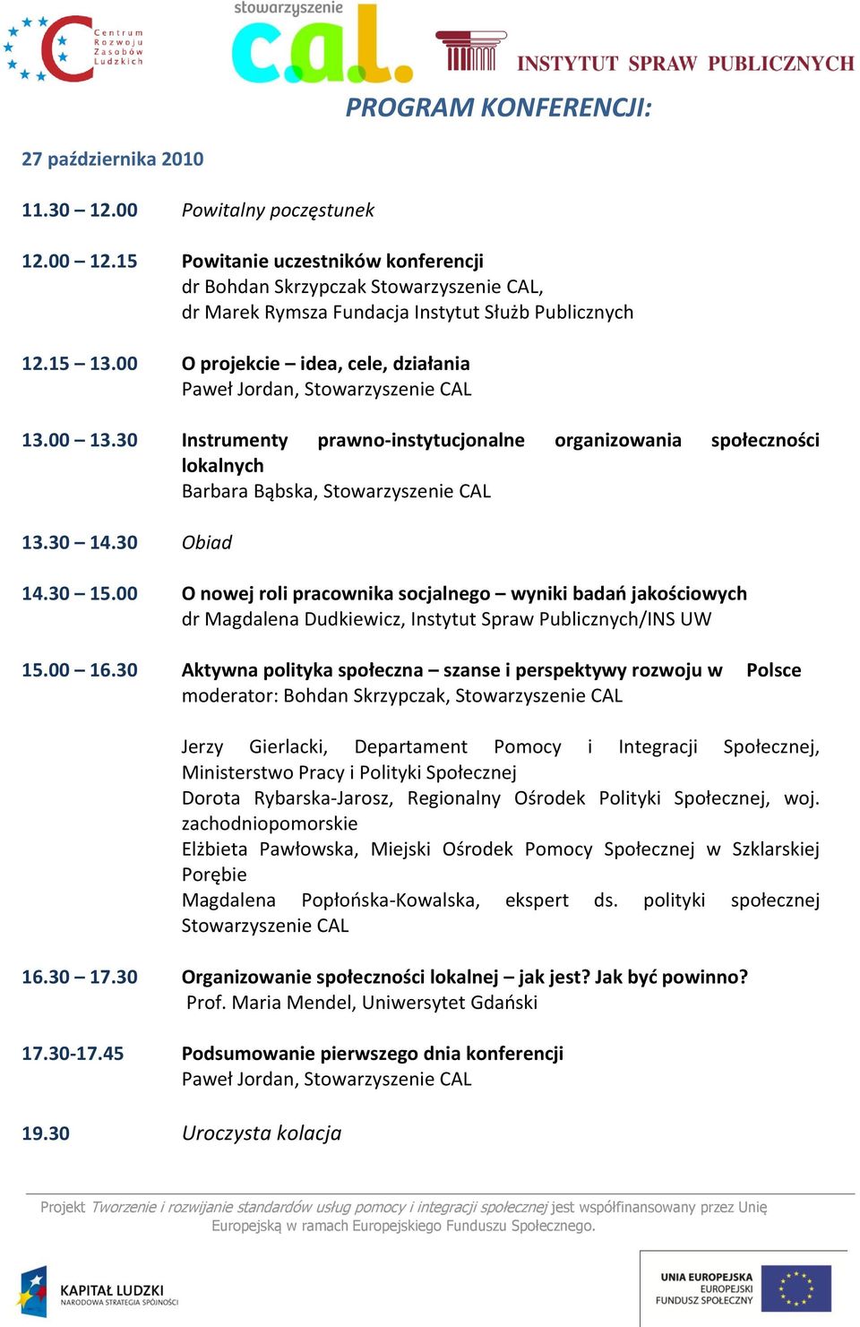 00 O projekcie idea, cele, działania Paweł Jordan, Stowarzyszenie CAL 13.00 13.30 Instrumenty prawno-instytucjonalne organizowania społeczności lokalnych Barbara Bąbska, Stowarzyszenie CAL 13.30 14.