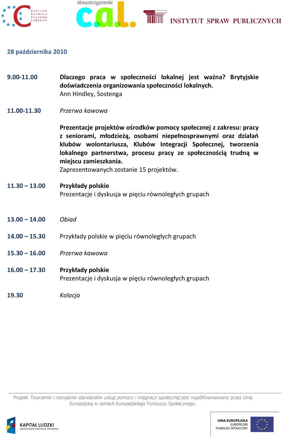 30 Przerwa kawowa Prezentacje projektów ośrodków pomocy społecznej z zakresu: pracy z seniorami, młodzieżą, osobami niepełnosprawnymi oraz działao klubów wolontariusza, Klubów Integracji Społecznej,