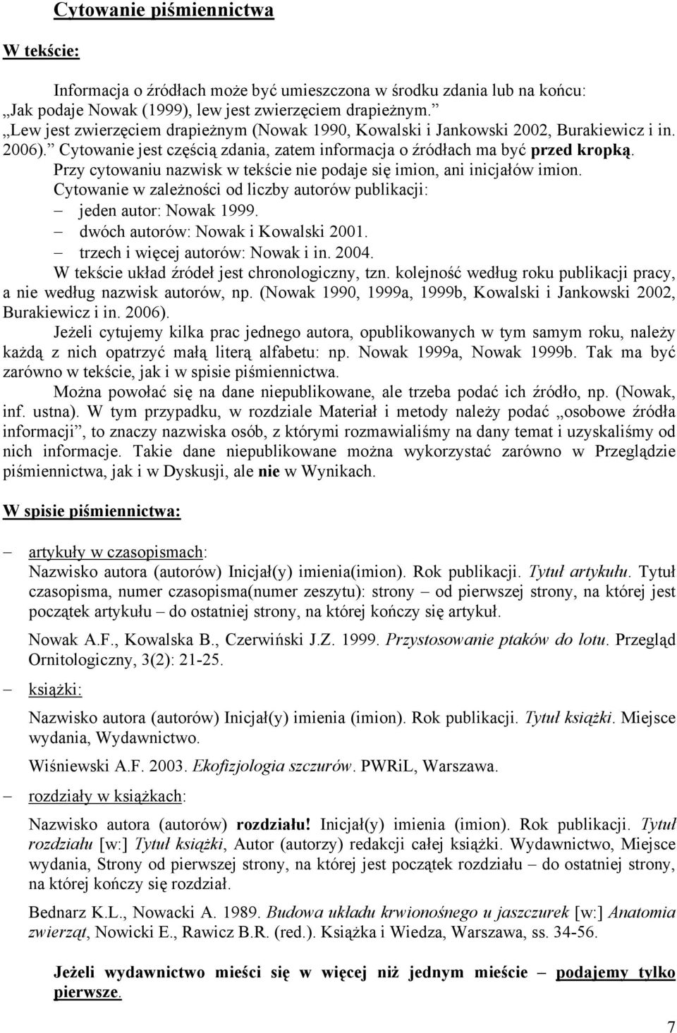 Przy cytowaniu nazwisk w tekście nie podaje się imion, ani inicjałów imion. Cytowanie w zależności od liczby autorów publikacji: jeden autor: Nowak 1999. dwóch autorów: Nowak i Kowalski 2001.
