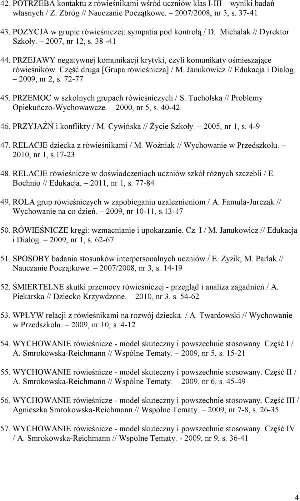 Część druga [Grupa rówieśnicza] / M. Janukowicz // Edukacja i Dialog. 2009, nr 2, s. 72-77 45. PRZEMOC w szkolnych grupach rówieśniczych / S. Tucholska // Problemy Opiekuńczo-Wychowawcze.