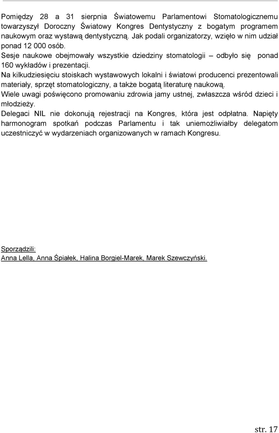 Na kilkudziesięciu stoiskach wystawowych lokalni i światowi producenci prezentowali materiały, sprzęt stomatologiczny, a także bogatą literaturę naukową.