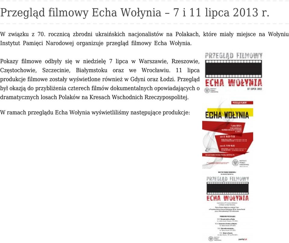 Pokazy filmowe odbyły się w niedzielę 7 lipca w Warszawie, Rzeszowie, Częstochowie, Szczecinie, Białymstoku oraz we Wrocławiu.