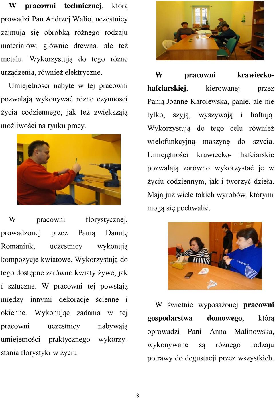 W pracowni florystycznej, prowadzonej przez Panią Danutę Romaniuk, uczestnicy wykonują kompozycje kwiatowe. Wykorzystują do tego dostępne zarówno kwiaty żywe, jak i sztuczne.