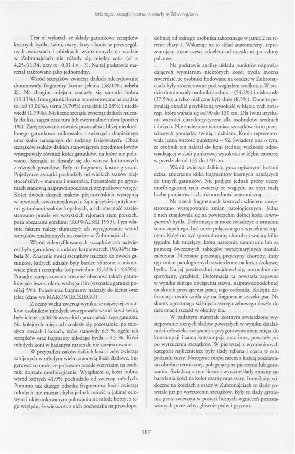 dobniej od jednego osobnika zakopanego w jamie 2 na terenie chaty 1. Wskazuje na to skład anatomiczny, reprezentujący różne części szkieletu od czaszki aż po człony palcowe.