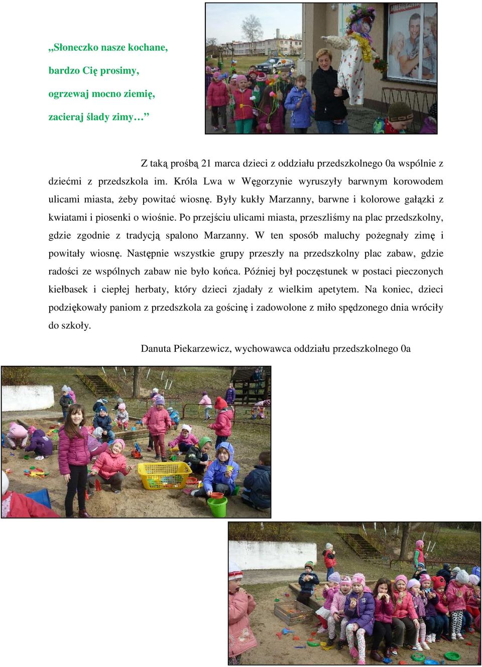 Po przejściu ulicami miasta, przeszliśmy na plac przedszkolny, gdzie zgodnie z tradycją spalono Marzanny. W ten sposób maluchy poŝegnały zimę i powitały wiosnę.