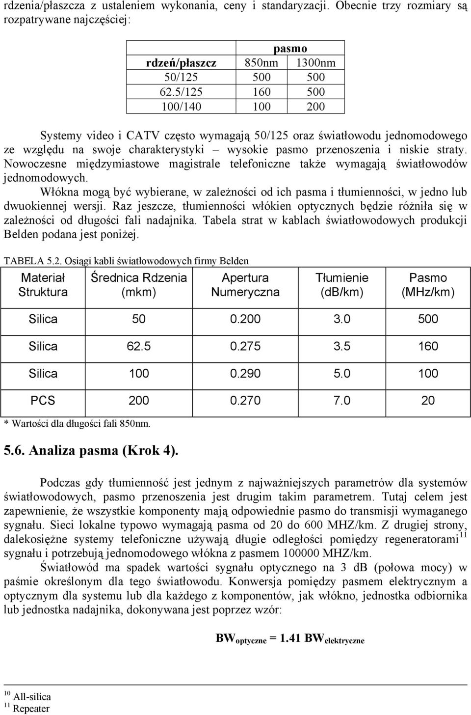 Nowoczesne międzymiastowe magistrale telefoniczne także wymagają światłowodów jednomodowych. Włókna mogą być wybierane, w zależności od ich pasma i tłumienności, w jedno lub dwuokiennej wersji.