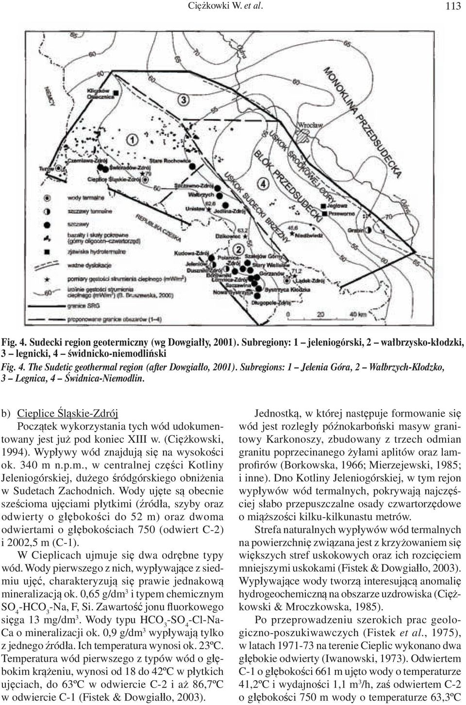 (Ciężkowski, 1994). Wypływy wód znajdują się na wysokości ok. 340 m n.p.m., w centralnej części Kotliny Jeleniogórskiej, dużego śródgórskiego obniżenia w Sudetach Zachodnich.