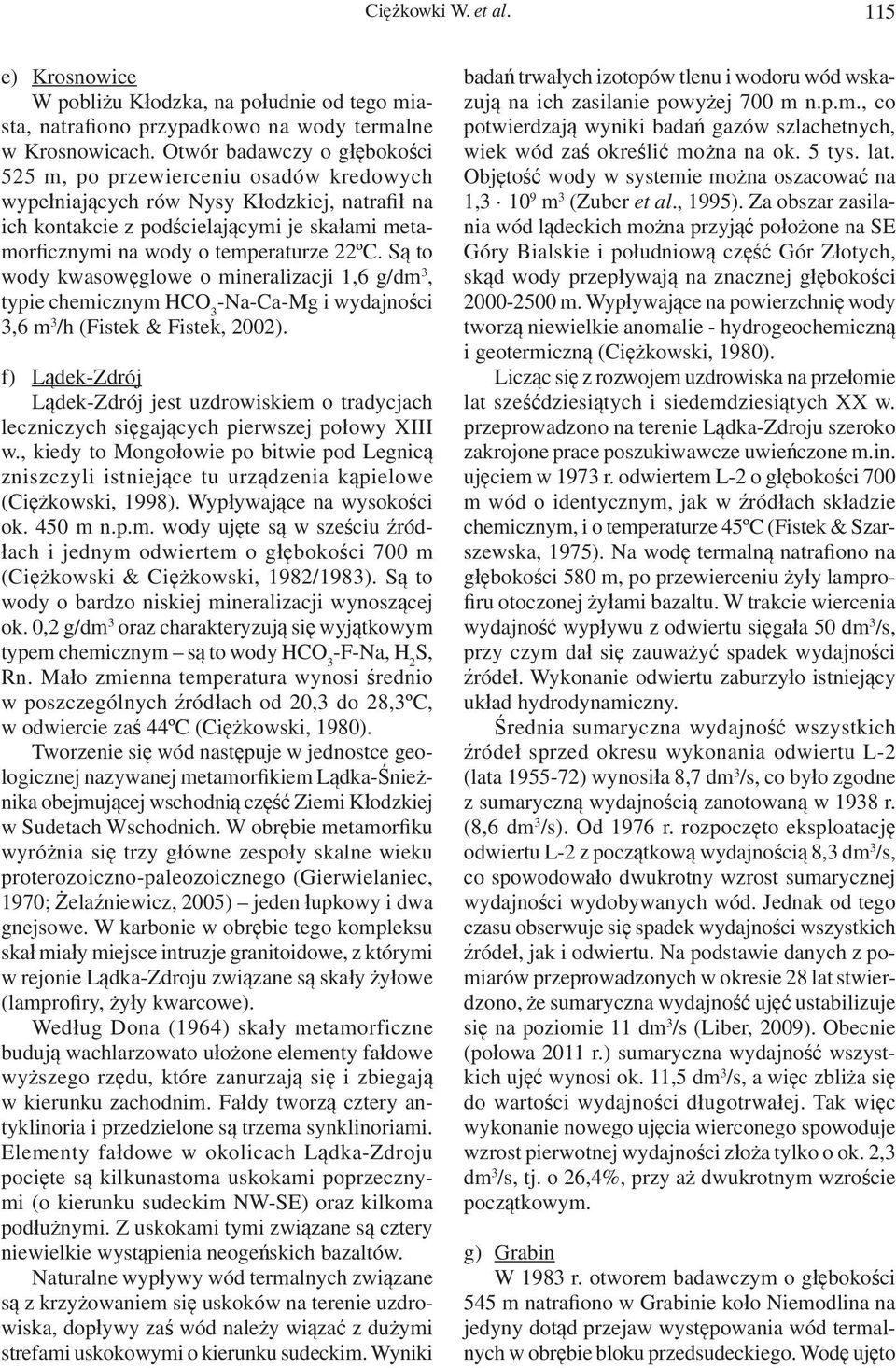 22ºC. Są to wody kwasowęglowe o mineralizacji 1,6 g/dm 3, typie chemicznym HCO 3 -Na-Ca-Mg i wydajności 3,6 m 3 /h (Fistek & Fistek, 2002).