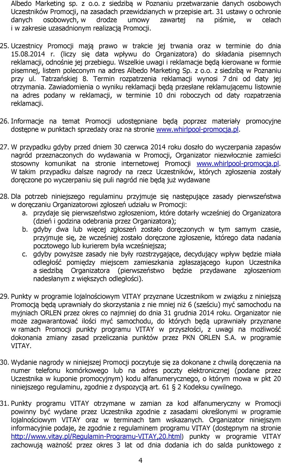Uczestnicy Promocji mają prawo w trakcie jej trwania oraz w terminie do dnia 15.08.2014 r. (liczy się data wpływu do Organizatora) do składania pisemnych reklamacji, odnośnie jej przebiegu.