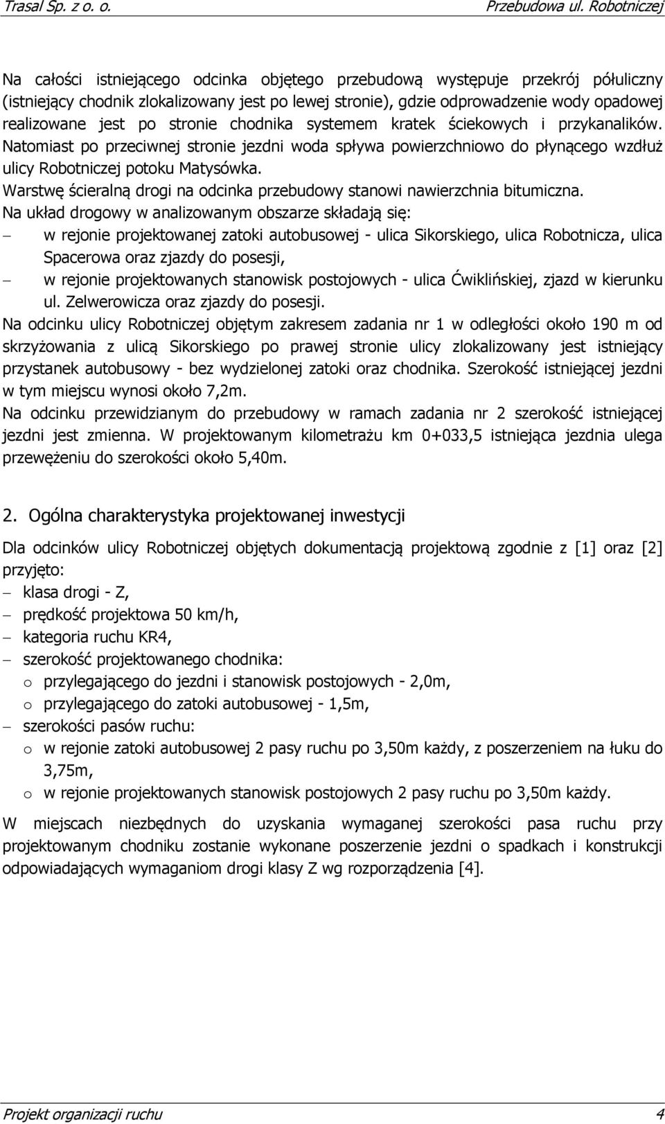 jest po stronie chodnika systemem kratek ściekowych i przykanalików. Natomiast po przeciwnej stronie jezdni woda spływa powierzchniowo do płynącego wzdłuż ulicy Robotniczej potoku Matysówka.