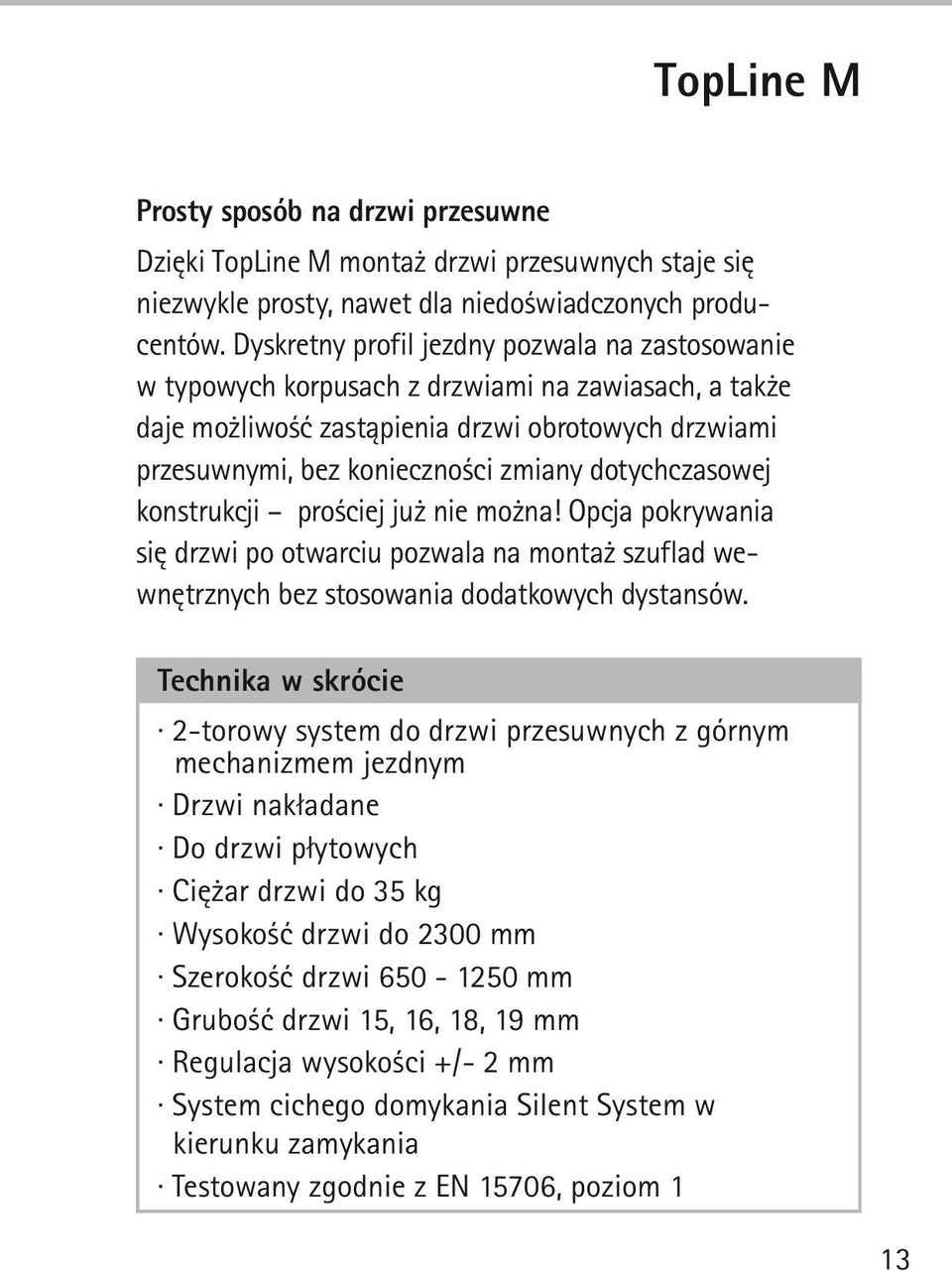 dotychczasowej konstrukcji prościej już nie można! Opcja pokrywania się drzwi po otwarciu pozwala na montaż szuflad wewnętrznych bez stosowania dodatkowych dystansów.