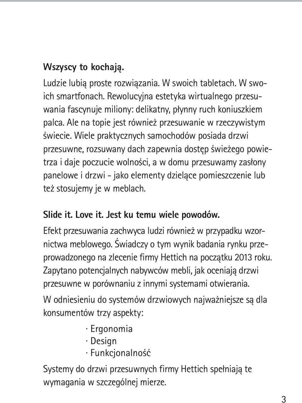 Wiele praktycznych samochodów posiada drzwi przesuwne, rozsuwany dach zapewnia dostęp świeżego powietrza i daje poczucie wolności, a w domu przesuwamy zasłony panelowe i drzwi - jako elementy