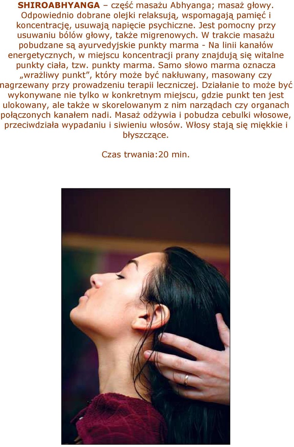 W trakcie masaŝu pobudzane są ayurvedyjskie punkty marma - Na linii kanałów energetycznych, w miejscu koncentracji prany znajdują się witalne punkty ciała, tzw. punkty marma. Samo słowo marma oznacza wraŝliwy punkt, który moŝe być nakłuwany, masowany czy nagrzewany przy prowadzeniu terapii leczniczej.