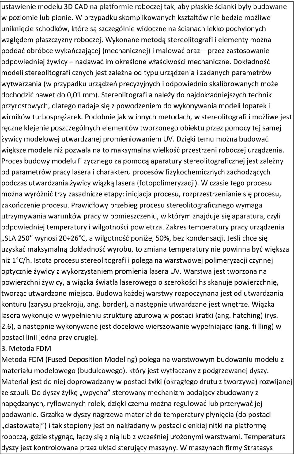 Wykonane metodą stereolitografi i elementy można poddać obróbce wykańczającej (mechanicznej) i malować oraz przez zastosowanie odpowiedniej żywicy nadawać im określone właściwości mechaniczne.