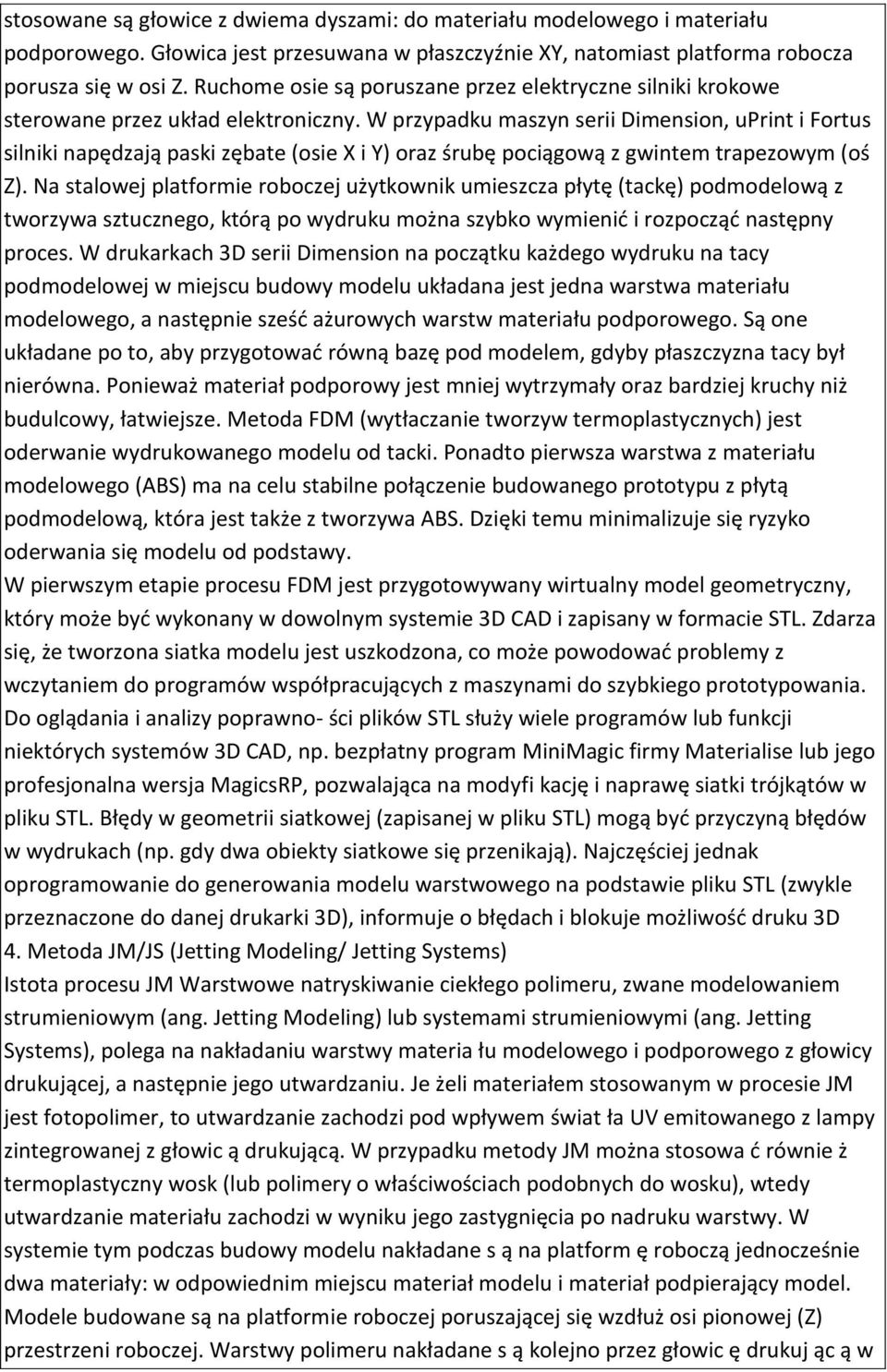 W przypadku maszyn serii Dimension, uprint i Fortus silniki napędzają paski zębate (osie X i Y) oraz śrubę pociągową z gwintem trapezowym (oś Z).