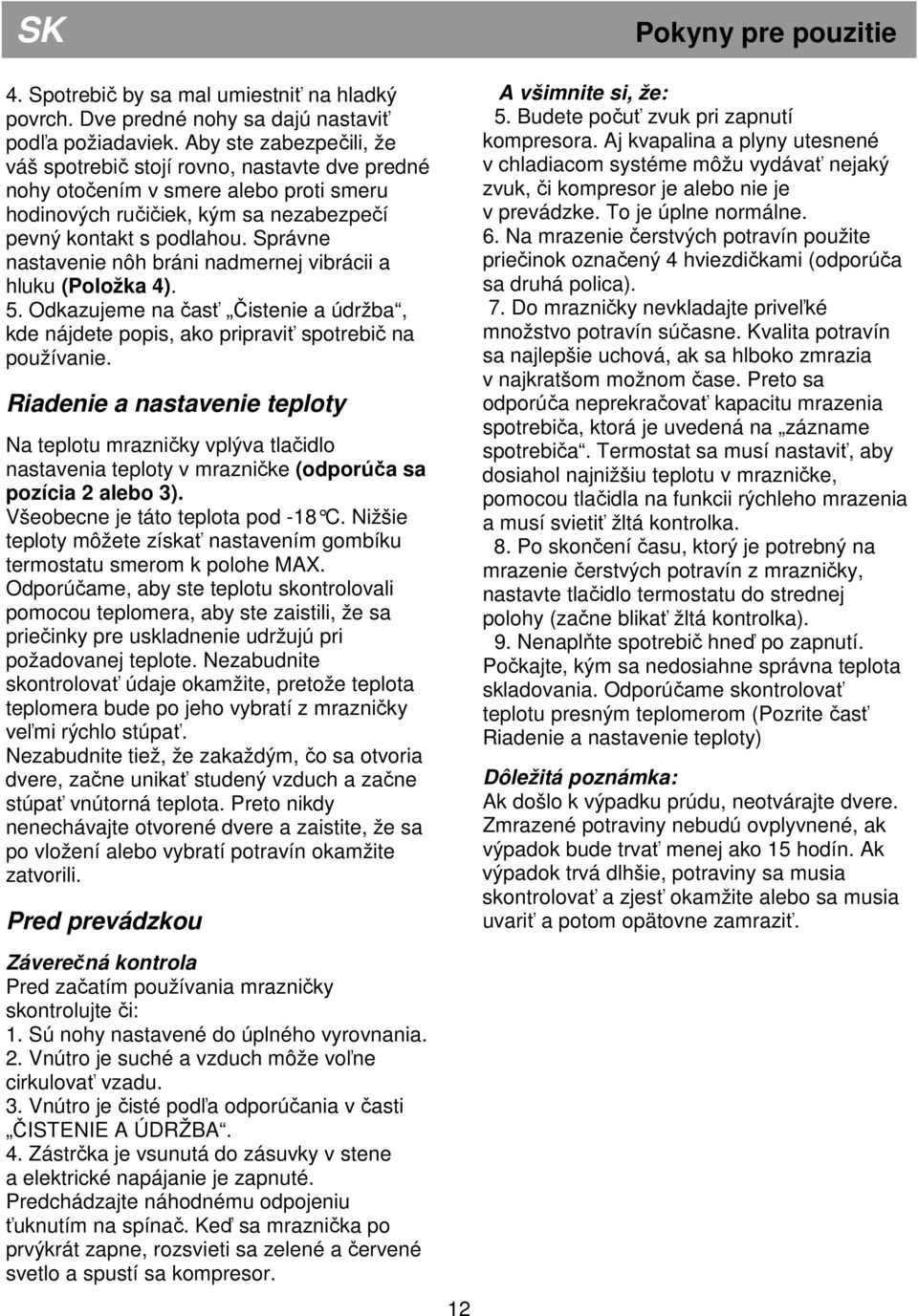 Správne nastavenie nôh bráni nadmernej vibrácii a hluku (Položka 4). 5. Odkazujeme na časť Čistenie a údržba, kde nájdete popis, ako pripraviť spotrebič na používanie.