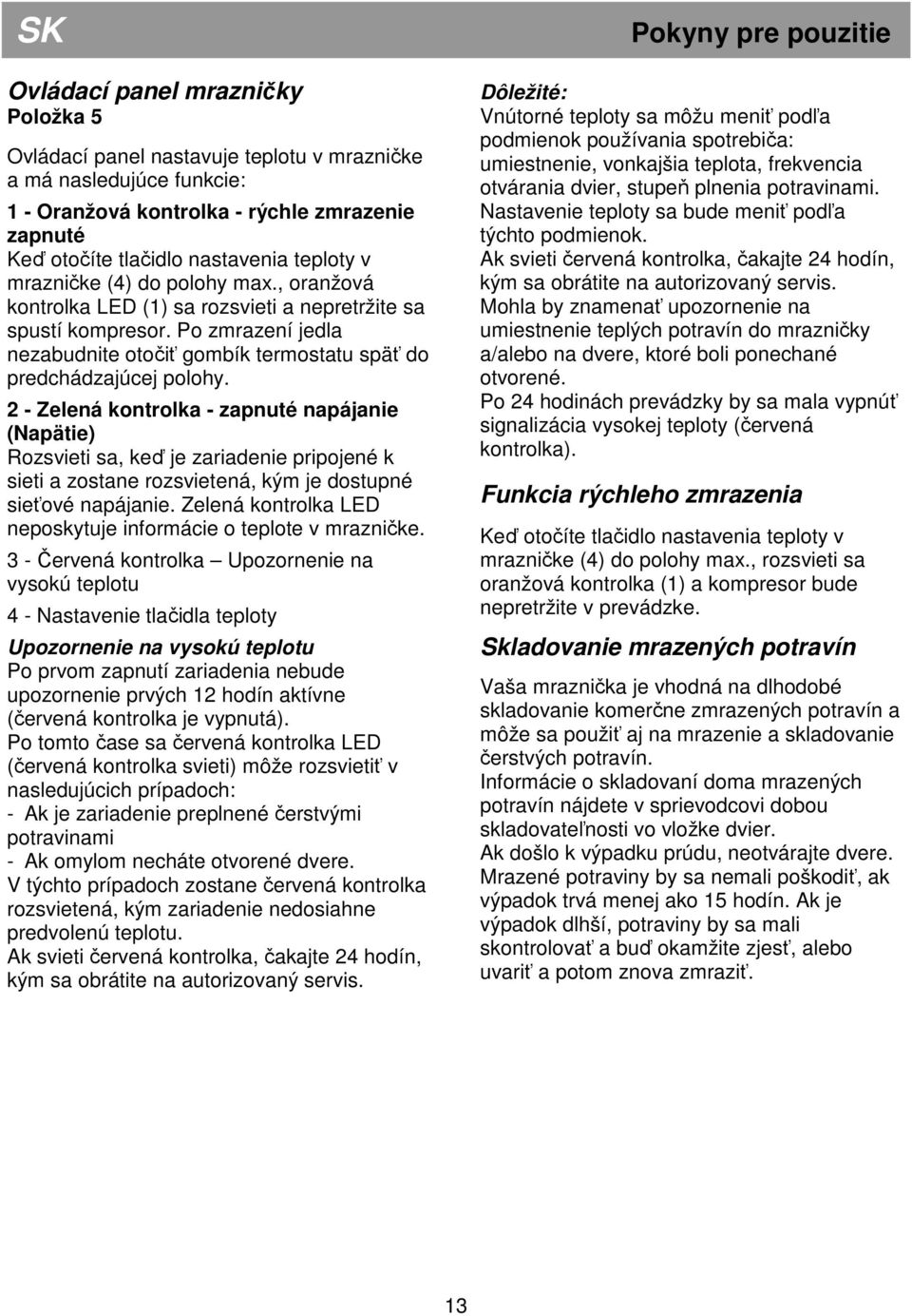 2 - Zelená kontrolka - zapnuté napájanie (Napätie) Rozsvieti sa, keď je zariadenie pripojené k sieti a zostane rozsvietená, kým je dostupné sieťové napájanie.