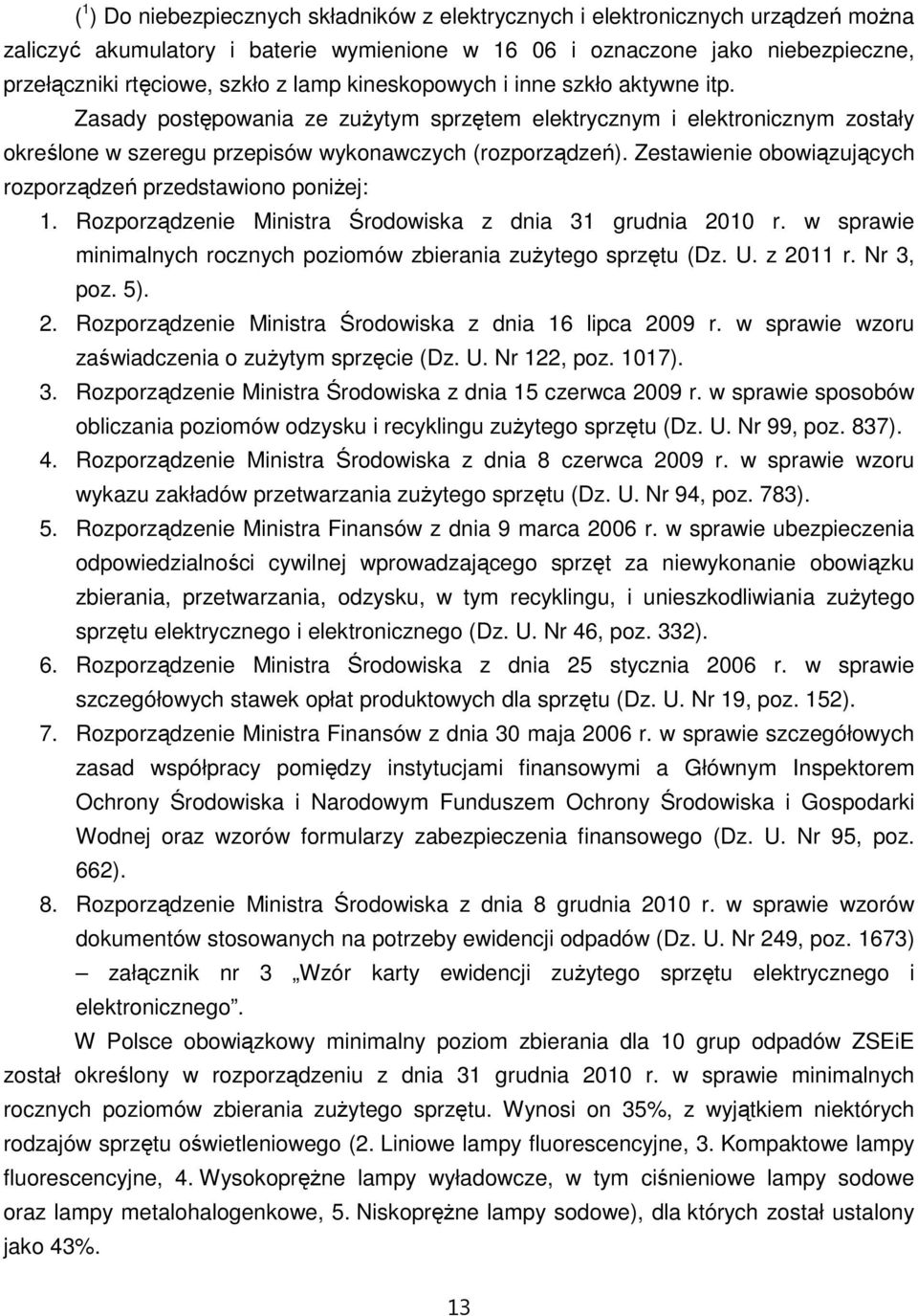 Zestawienie obowiązujących rozporządzeń przedstawiono poniŝej: 1. Rozporządzenie Ministra Środowiska z dnia 31 grudnia 2010 r. w sprawie minimalnych rocznych poziomów zbierania zuŝytego sprzętu (Dz.