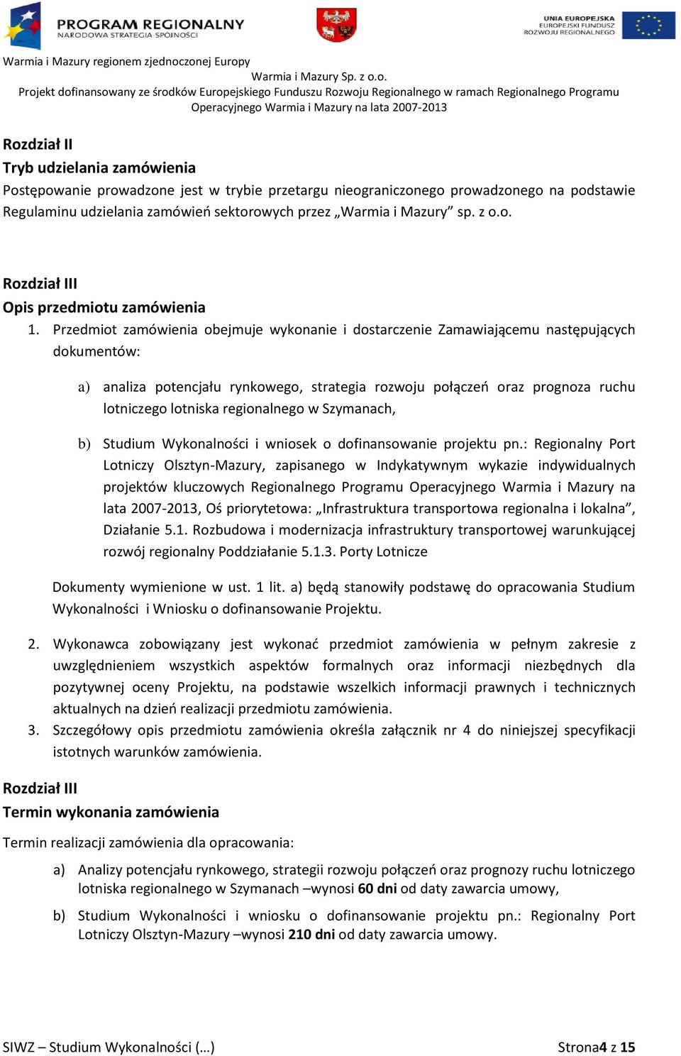 Przedmiot zamówienia obejmuje wykonanie i dostarczenie Zamawiającemu następujących dokumentów: a) analiza potencjału rynkowego, strategia rozwoju połączeo oraz prognoza ruchu lotniczego lotniska