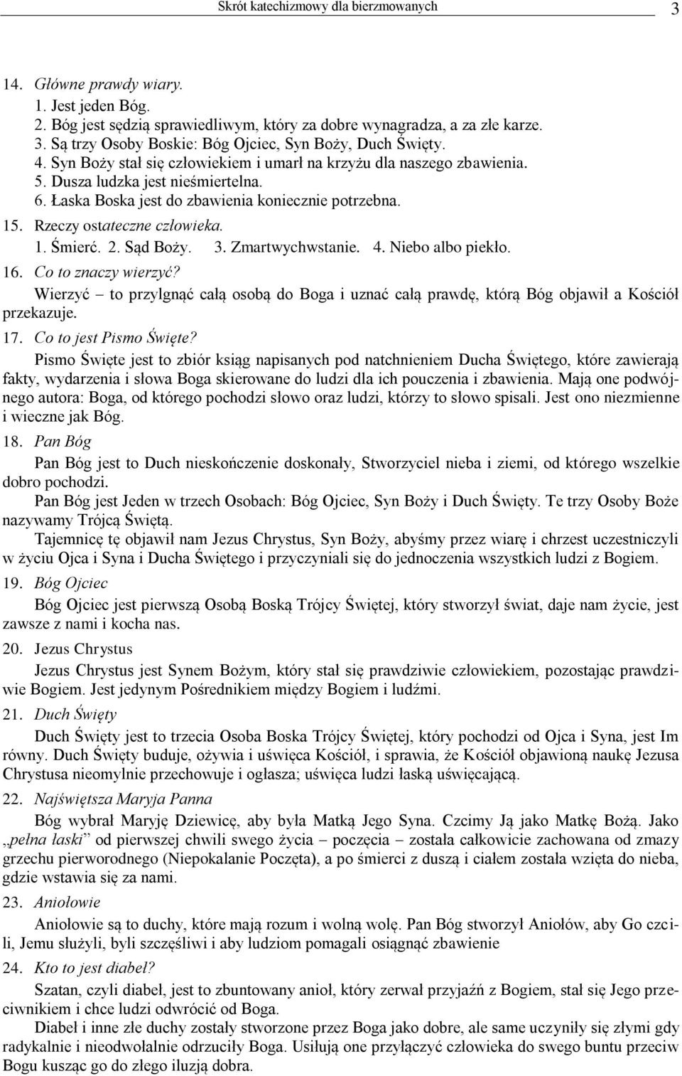 2. Sąd Boży. 3. Zmartwychwstanie. 4. Niebo albo piekło. 16. Co to znaczy wierzyć? Wierzyć to przylgnąć całą osobą do Boga i uznać całą prawdę, którą Bóg objawił a Kościół przekazuje. 17.