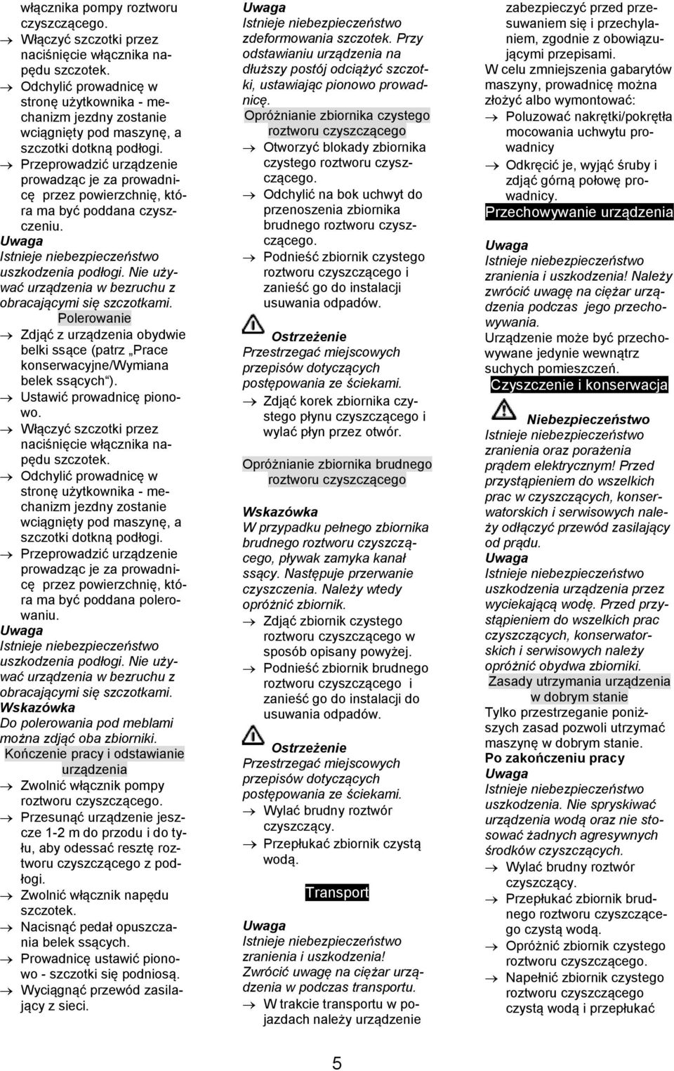 Przeprowadzić urządzenie prowadząc je za prowadnicę przez powierzchnię, która ma być poddana czyszczeniu. uszkodzenia podłogi. Nie używać urządzenia w bezruchu z obracającymi się szczotkami.