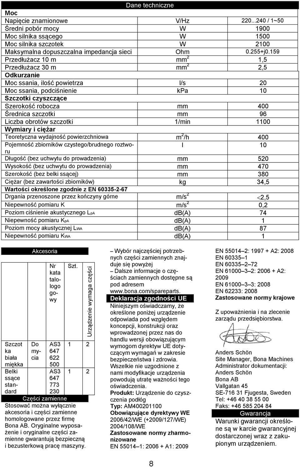 159 Przedłużacz 10 m mm 2 1,5 Przedłużacz 30 m mm 2 2,5 Odkurzanie Moc ssania, ilość powietrza l/s 20 Moc ssania, podciśnienie kpa 10 Szczotki czyszczące Szerokość robocza mm 400 Średnica szczotki mm