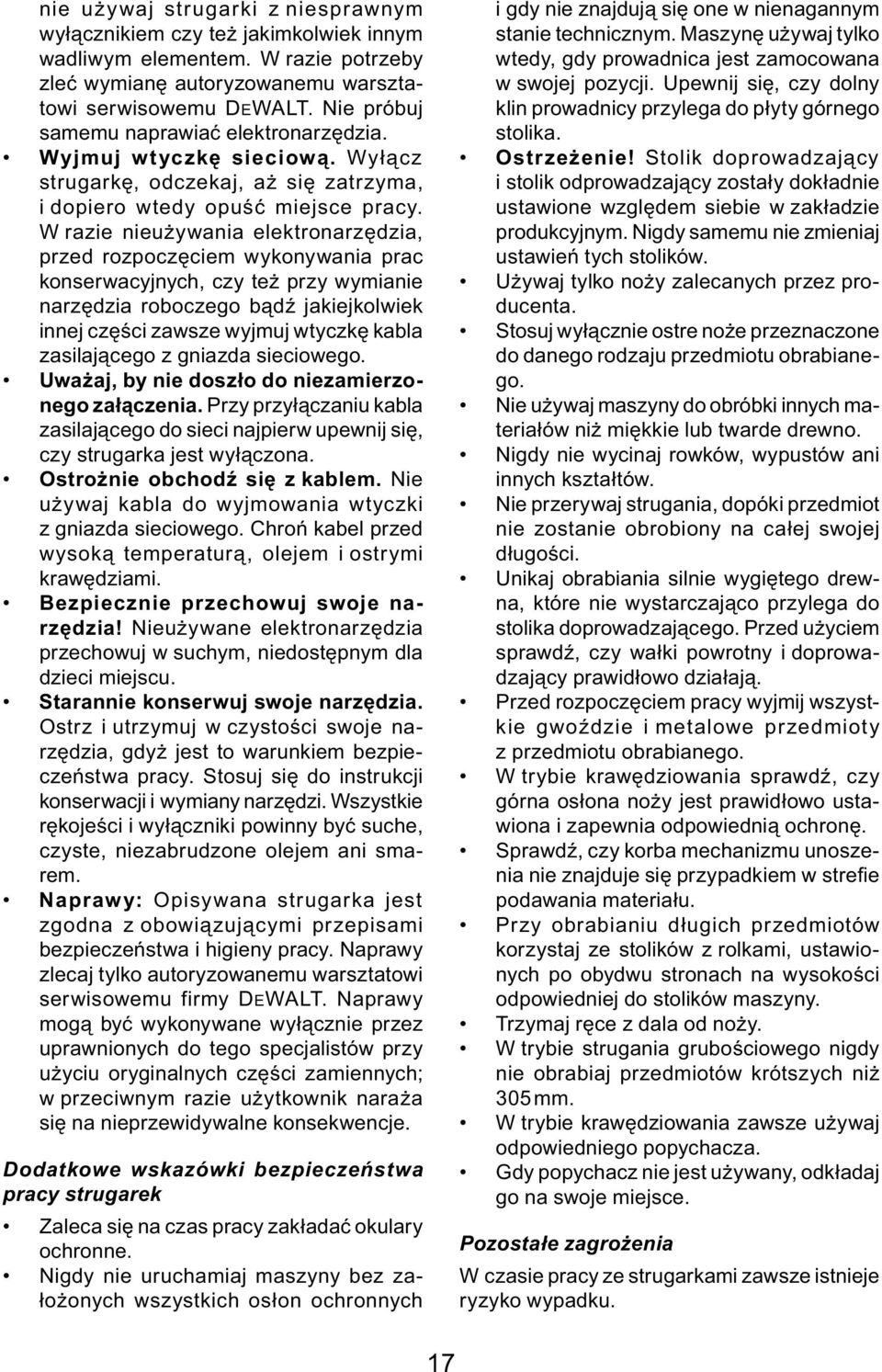 W razie nieużywania elektronarzędzia, przed rozpoczęciem wykonywania prac konserwacyjnych, czy też przy wymianie narzędzia roboczego bądź jakiejkolwiek innej części zawsze wyjmuj wtyczkę kabla