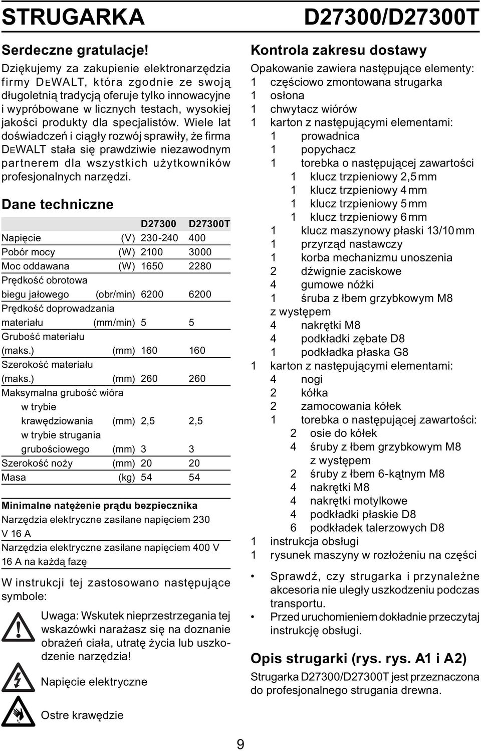 specjalistów. Wiele lat doświadczeń i ciągły rozwój sprawiły, że fi rma DEWALT stała się prawdziwie niezawodnym partnerem dla wszystkich użytkowników profesjonalnych narzędzi.