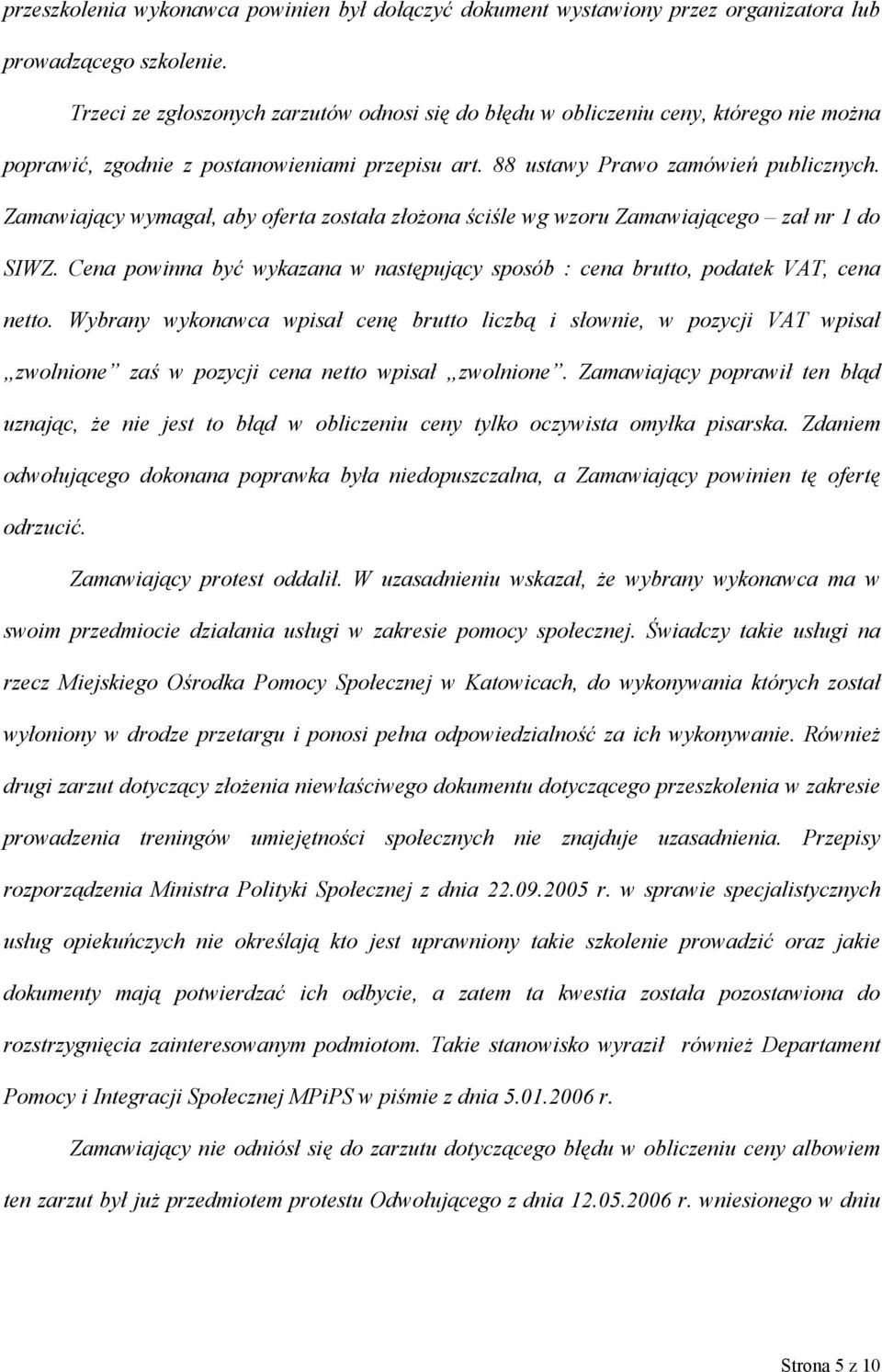 Zamawiający wymagał, aby oferta została złożona ściśle wg wzoru Zamawiającego zał nr 1 do SIWZ. Cena powinna być wykazana w następujący sposób : cena brutto, podatek VAT, cena netto.