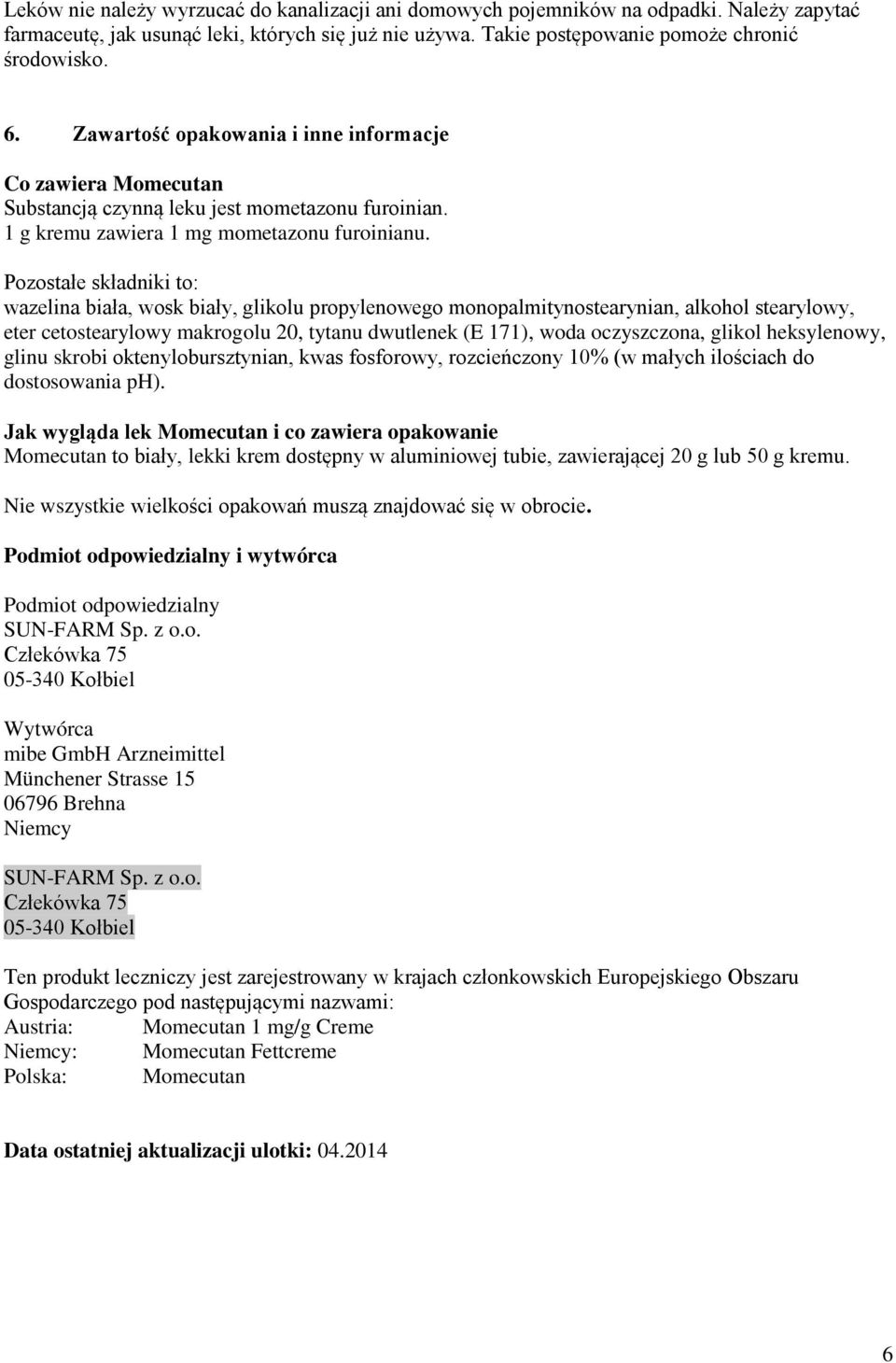 Pozostałe składniki to: wazelina biała, wosk biały, glikolu propylenowego monopalmitynostearynian, alkohol stearylowy, eter cetostearylowy makrogolu 20, tytanu dwutlenek (E 171), woda oczyszczona,